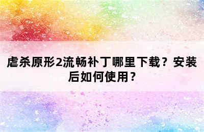 虐杀原形2流畅补丁哪里下载？安装后如何使用？