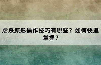 虐杀原形操作技巧有哪些？如何快速掌握？