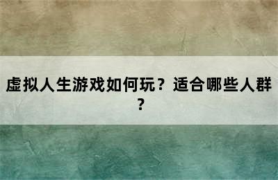 虚拟人生游戏如何玩？适合哪些人群？