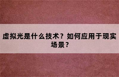 虚拟光是什么技术？如何应用于现实场景？