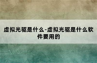 虚拟光驱是什么-虚拟光驱是什么软件要用的