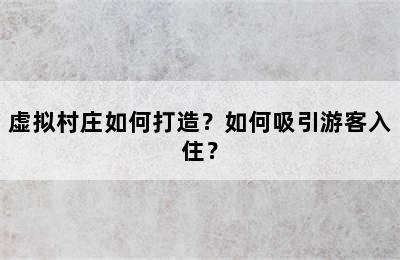 虚拟村庄如何打造？如何吸引游客入住？