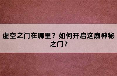 虚空之门在哪里？如何开启这扇神秘之门？