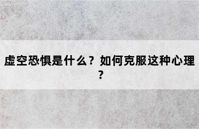 虚空恐惧是什么？如何克服这种心理？