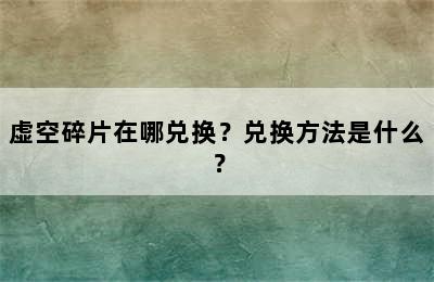 虚空碎片在哪兑换？兑换方法是什么？