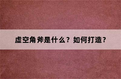 虚空角斧是什么？如何打造？