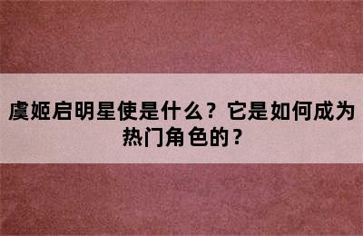 虞姬启明星使是什么？它是如何成为热门角色的？