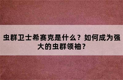 虫群卫士希赛克是什么？如何成为强大的虫群领袖？