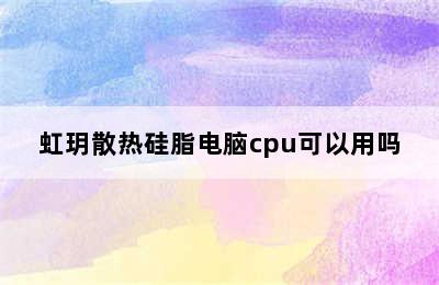 虹玥散热硅脂电脑cpu可以用吗