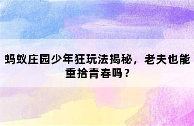 蚂蚁庄园少年狂玩法揭秘，老夫也能重拾青春吗？