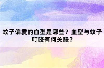 蚊子偏爱的血型是哪些？血型与蚊子叮咬有何关联？