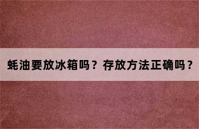 蚝油要放冰箱吗？存放方法正确吗？