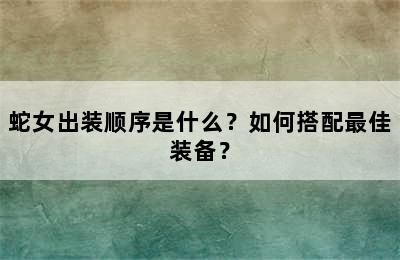 蛇女出装顺序是什么？如何搭配最佳装备？