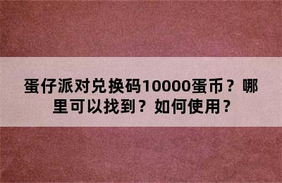 蛋仔派对兑换码10000蛋币？哪里可以找到？如何使用？