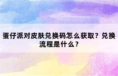 蛋仔派对皮肤兑换码怎么获取？兑换流程是什么？