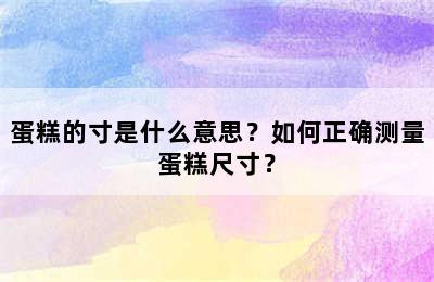 蛋糕的寸是什么意思？如何正确测量蛋糕尺寸？