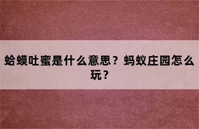 蛤蟆吐蜜是什么意思？蚂蚁庄园怎么玩？