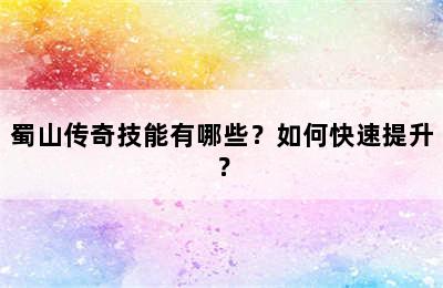 蜀山传奇技能有哪些？如何快速提升？