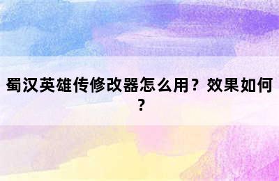 蜀汉英雄传修改器怎么用？效果如何？