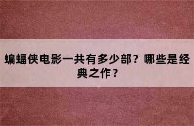 蝙蝠侠电影一共有多少部？哪些是经典之作？