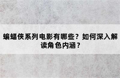 蝙蝠侠系列电影有哪些？如何深入解读角色内涵？