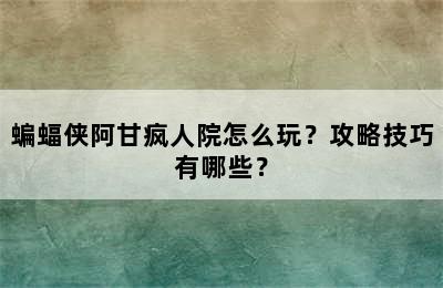 蝙蝠侠阿甘疯人院怎么玩？攻略技巧有哪些？