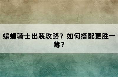 蝙蝠骑士出装攻略？如何搭配更胜一筹？