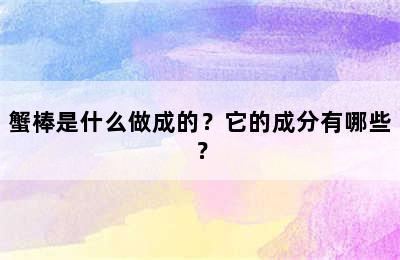 蟹棒是什么做成的？它的成分有哪些？