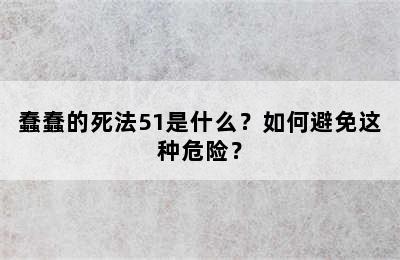 蠢蠢的死法51是什么？如何避免这种危险？