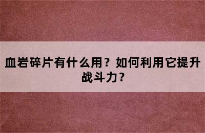 血岩碎片有什么用？如何利用它提升战斗力？