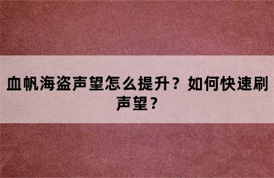 血帆海盗声望怎么提升？如何快速刷声望？