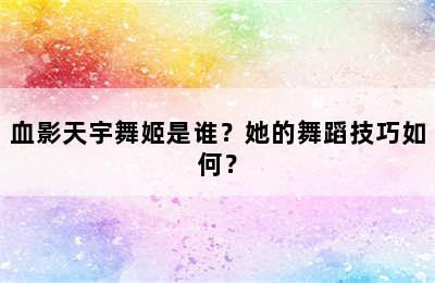 血影天宇舞姬是谁？她的舞蹈技巧如何？