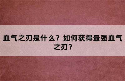 血气之刃是什么？如何获得最强血气之刃？