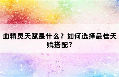 血精灵天赋是什么？如何选择最佳天赋搭配？