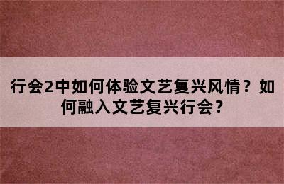 行会2中如何体验文艺复兴风情？如何融入文艺复兴行会？