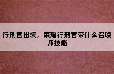 行刑官出装，荣耀行刑官带什么召唤师技能