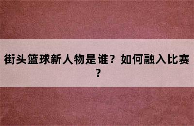 街头篮球新人物是谁？如何融入比赛？