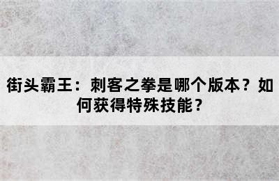 街头霸王：刺客之拳是哪个版本？如何获得特殊技能？