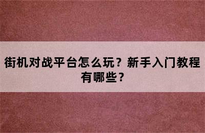 街机对战平台怎么玩？新手入门教程有哪些？