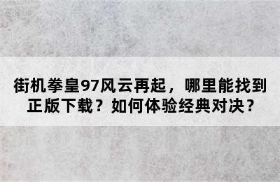 街机拳皇97风云再起，哪里能找到正版下载？如何体验经典对决？