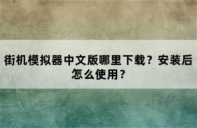 街机模拟器中文版哪里下载？安装后怎么使用？