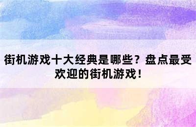 街机游戏十大经典是哪些？盘点最受欢迎的街机游戏！