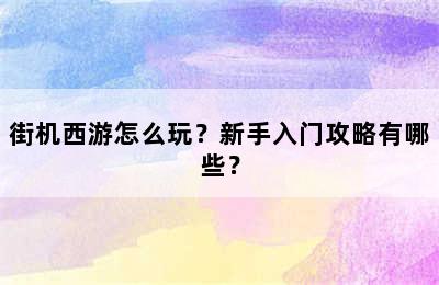 街机西游怎么玩？新手入门攻略有哪些？