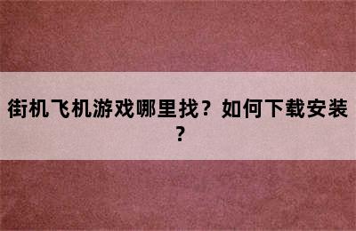 街机飞机游戏哪里找？如何下载安装？