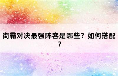 街霸对决最强阵容是哪些？如何搭配？