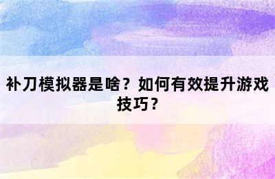 补刀模拟器是啥？如何有效提升游戏技巧？