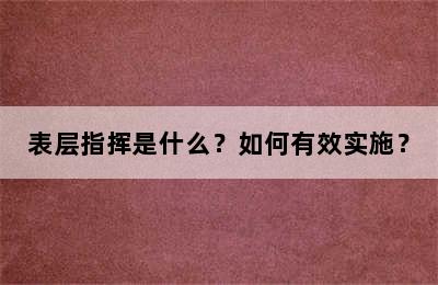 表层指挥是什么？如何有效实施？