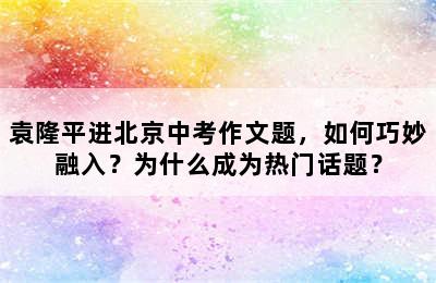 袁隆平进北京中考作文题，如何巧妙融入？为什么成为热门话题？