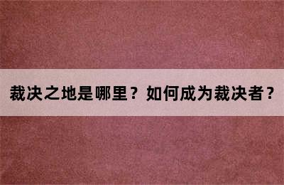 裁决之地是哪里？如何成为裁决者？