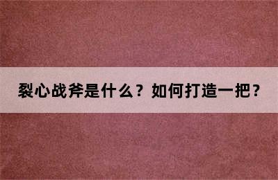 裂心战斧是什么？如何打造一把？